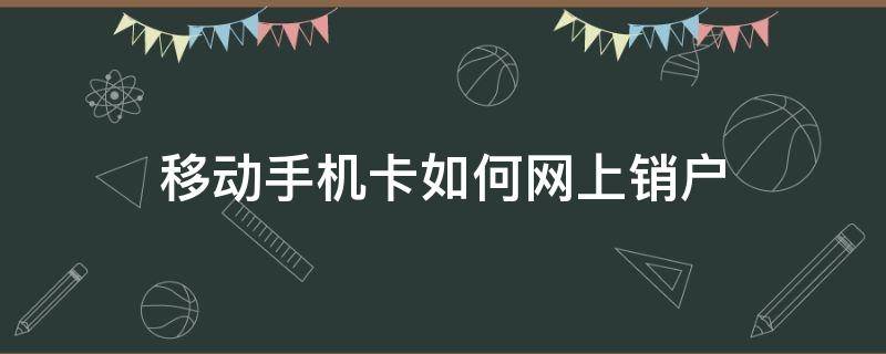 移动手机卡如何网上销户（移动电话卡销户怎么办理网上）