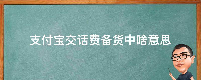 支付宝交话费备货中啥意思（支付宝充话费备货中）