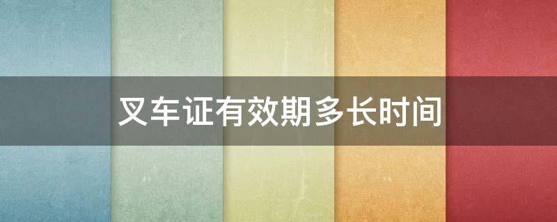 叉车证有效期多长时间 叉车证有效期多长时间是6年吗