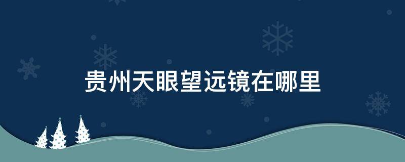 贵州天眼望远镜在哪里（贵州天眼望远镜）