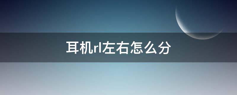 耳机rl左右怎么分（耳机左右rl什么意思）