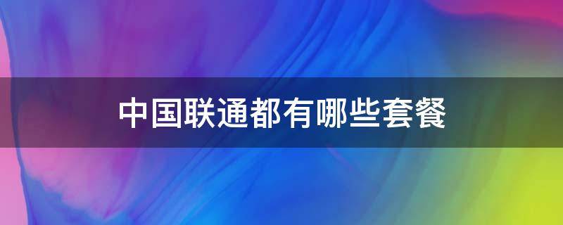 中国联通都有哪些套餐（中国联通都有哪些套餐?）