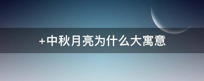中秋月亮为什么大寓意（中秋月的寓意）