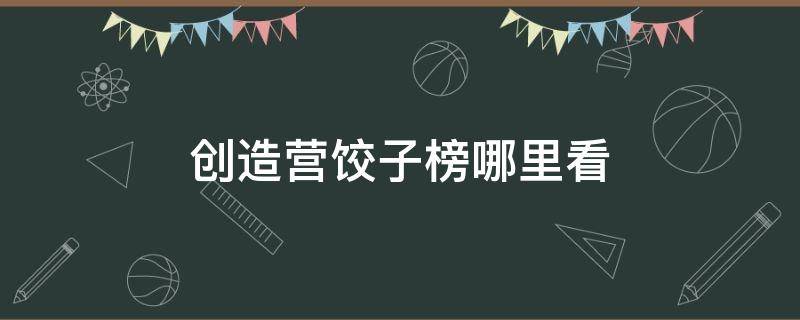 创造营饺子榜哪里看 创造营2021饺子榜链接