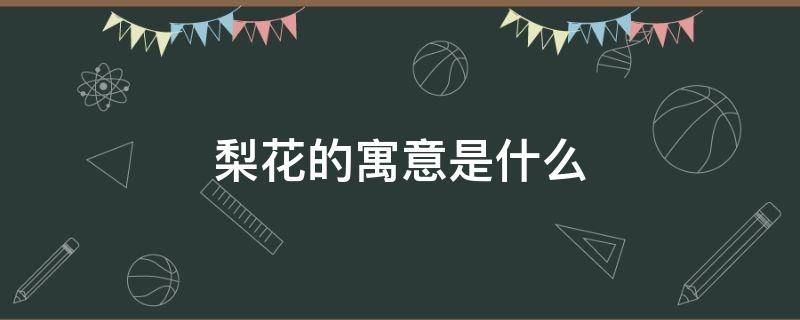 梨花的寓意是什么（梨花有什么寓意）