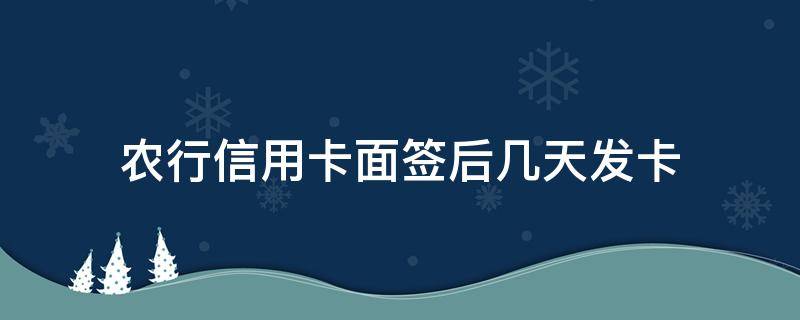 农行信用卡面签后几天发卡 农行面签后多久下卡