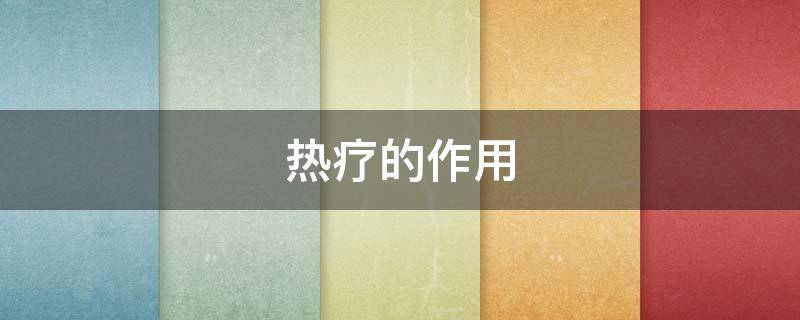 热疗的作用（热疗的作用和效果）