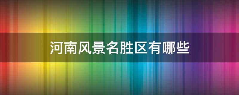 河南风景名胜区有哪些 河南十大风景名胜区