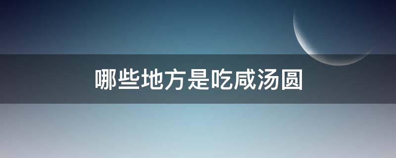 哪些地方是吃咸汤圆（咸汤圆好吃吗）