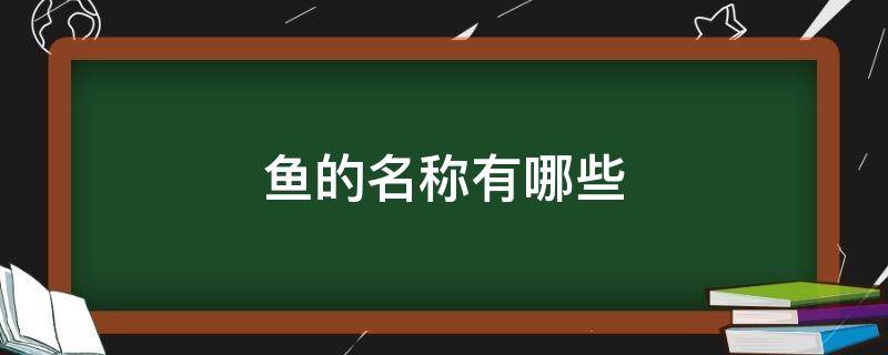 鱼的名称有哪些 鱼的名称有哪些资料