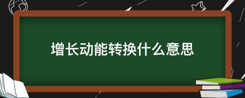 增长动能转换什么意思（推进增长动能转换）