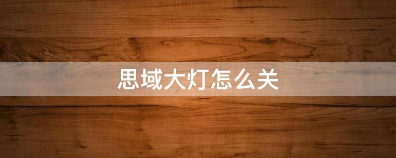 思域大灯怎么关 思域车灯怎么关