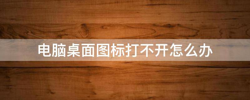 电脑桌面图标打不开怎么办（电脑桌面图标打不开怎么办在任务栏里）