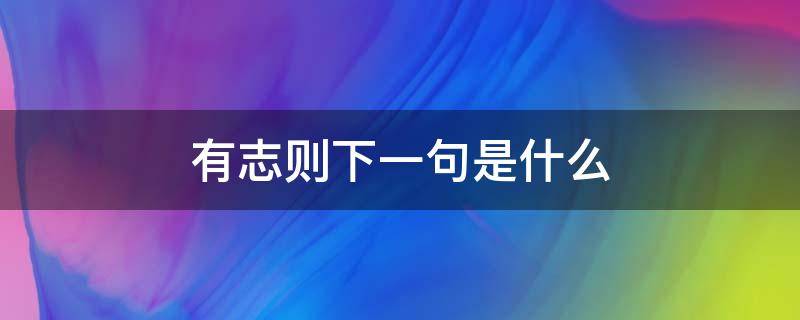 有志则下一句是什么（有志不在下一句是啥）