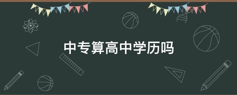 中专算高中学历吗 中专学历算是高中学历吗