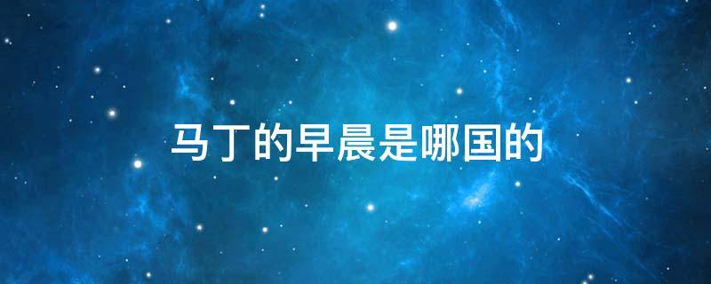 马丁的早晨是哪国的（马丁的早晨百度百科）