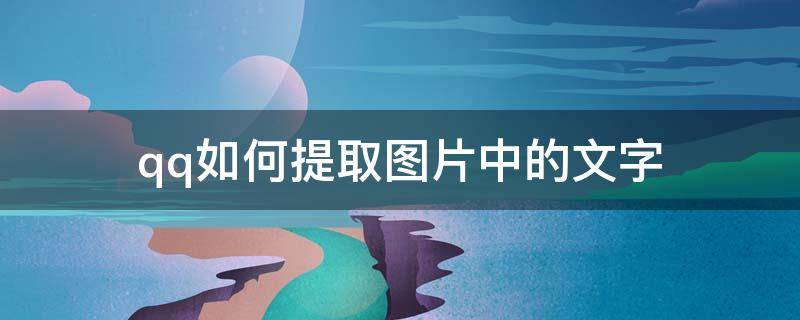 qq如何提取图片中的文字 qq如何提取图片中的文字内容