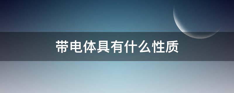 带电体具有什么性质（什么是带电体?）