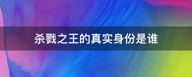 杀戮之王的真实身份是谁 杀戮之王到底是谁
