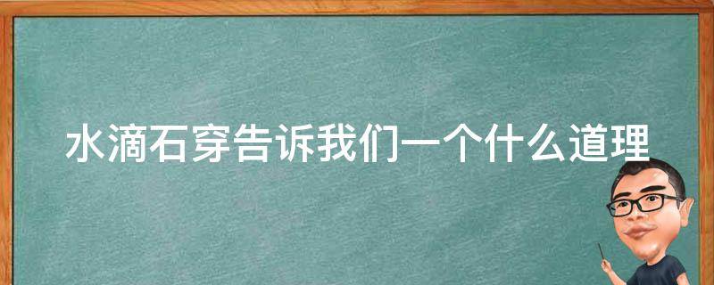 水滴石穿告诉我们一个什么道理 水滴石穿这个故事告诉了我们什么