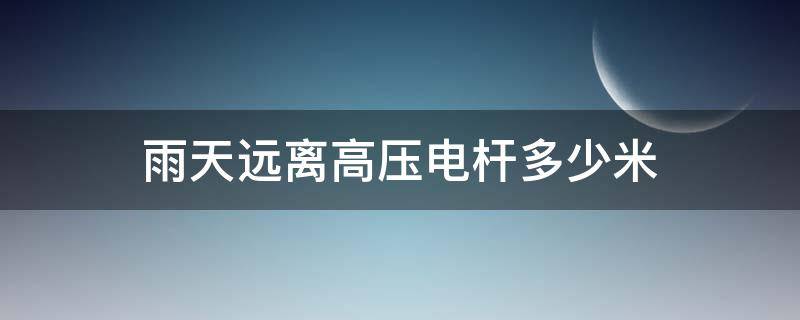 雨天远离高压电杆多少米（雷雨天远离高压电杆多少米以外）