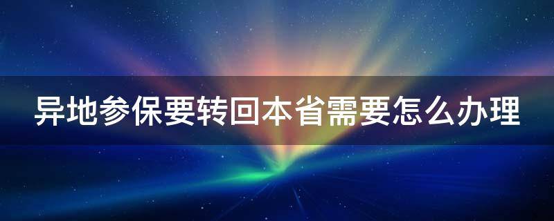 异地参保要转回本省需要怎么办理 在外地参保如何转回老家