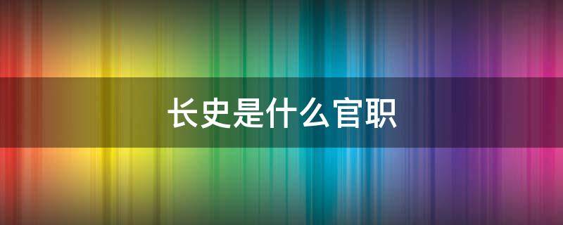 长史是什么官职 秦国长史是什么官职