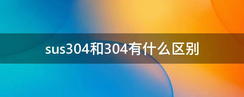 sus304和304有什么区别 sus304和30408的区别