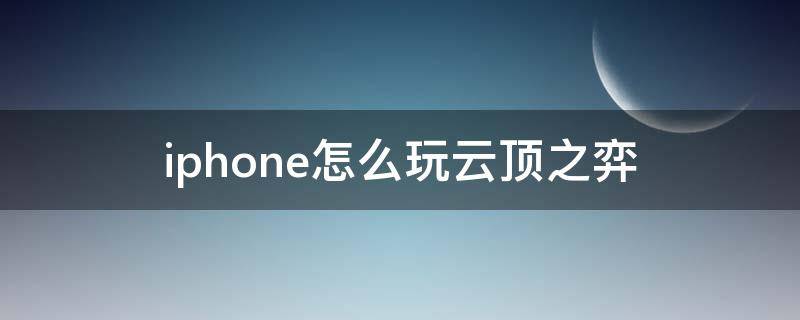 iphone怎么玩云顶之弈（iphone怎样玩云顶之弈）