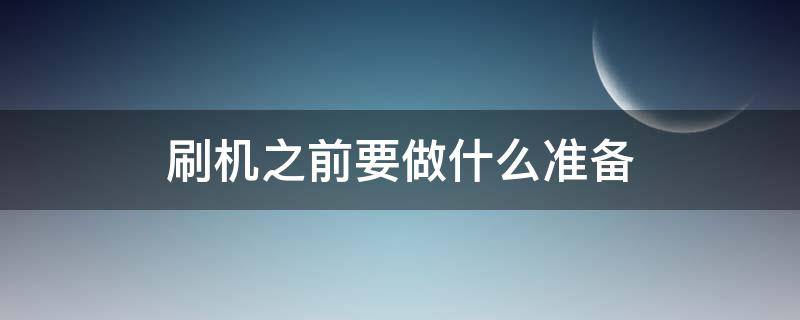 刷机之前要做什么准备 手机刷机前应该做什么准备