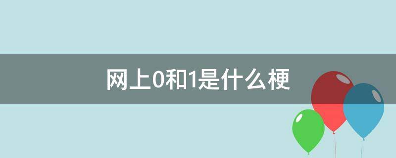 网上0和1是什么梗 网络1和0是什么梗