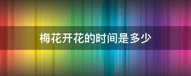梅花开花的时间是多少 梅花开花时间多长