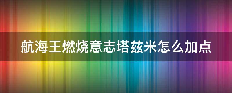 航海王燃烧意志塔兹米怎么加点 海贼王燃烧意志塔希米怎么过