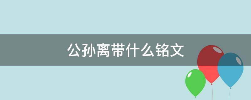 公孙离带什么铭文（公孙离带什么铭文最好）