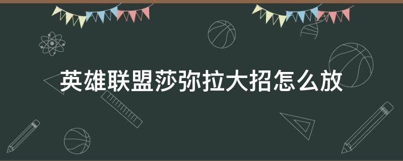 英雄联盟莎弥拉大招怎么放（莎弥拉怎么开大招）