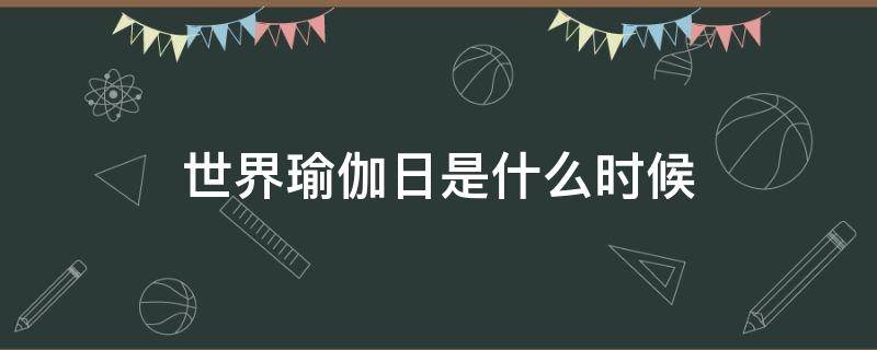 世界瑜伽日是什么时候（国际瑜伽日是什么时候）