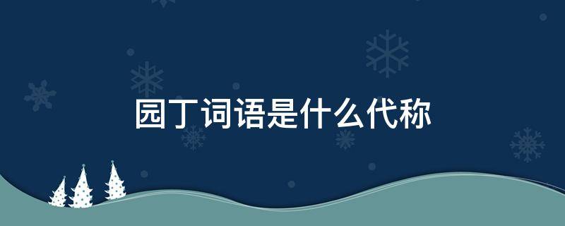 园丁词语是什么代称（园丁的代词是什么）