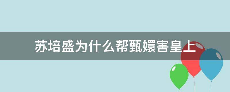 苏培盛为什么帮甄嬛害皇上 苏培盛暗示甄嬛什么了