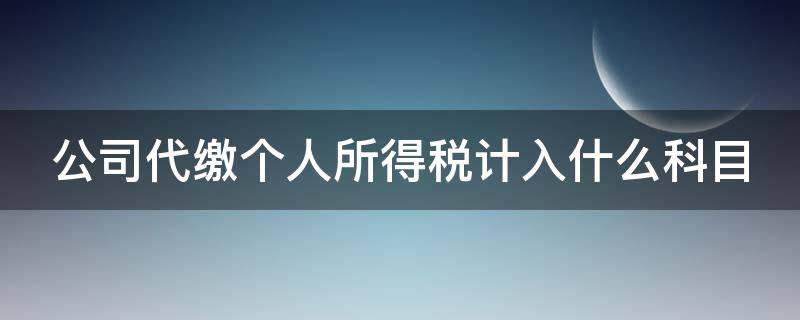 公司代缴个人所得税计入什么科目（公司代缴的个税计入哪个科目）