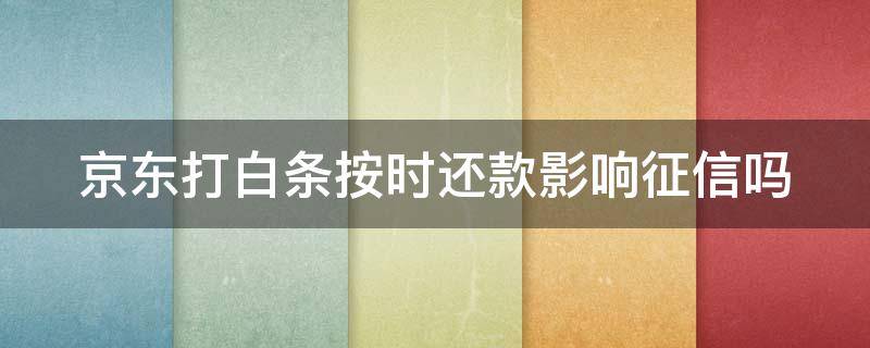 京东打白条按时还款影响征信吗（京东打白条按时还款影响征信吗怎么办）