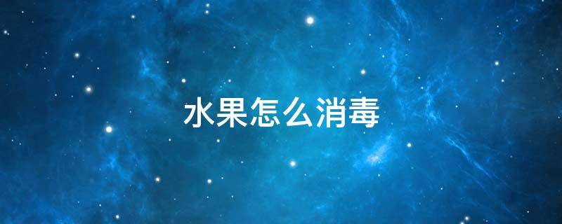 水果怎么消毒 疫情下水果怎么消毒