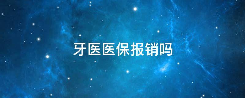 牙医医保报销吗 牙医社保可以报销吗