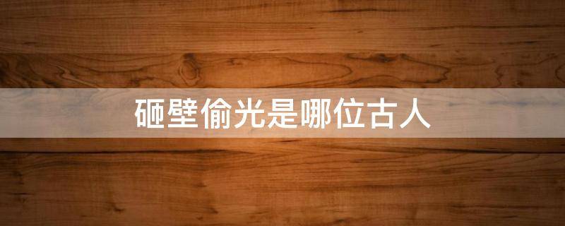 砸壁偷光是哪位古人 凿壁偷光 哪位古人