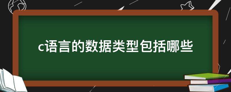 c语言的数据类型包括哪些 C语言的基本数据类型有哪些