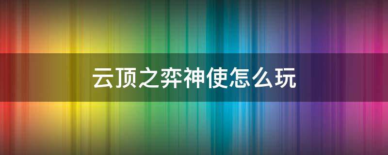 云顶之弈神使怎么玩（英雄联盟云顶之弈神使怎么玩）