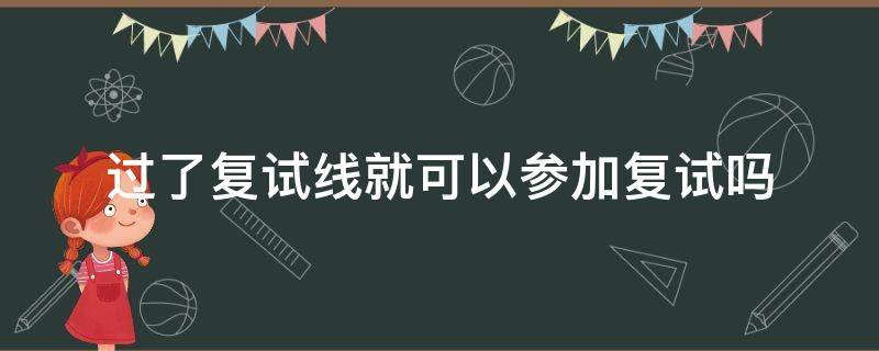 过了复试线就可以参加复试吗 过了复试线就能复试吗