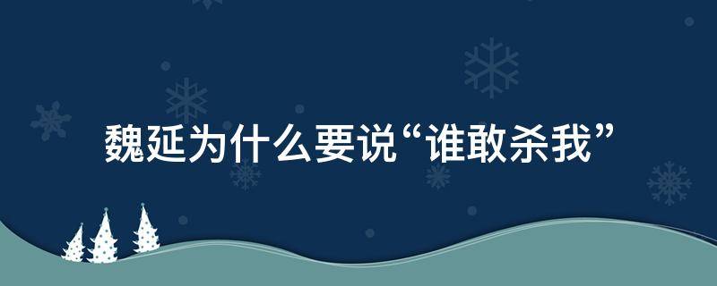 魏延为什么要说“谁敢杀我”（魏延为什么喊谁敢杀我）