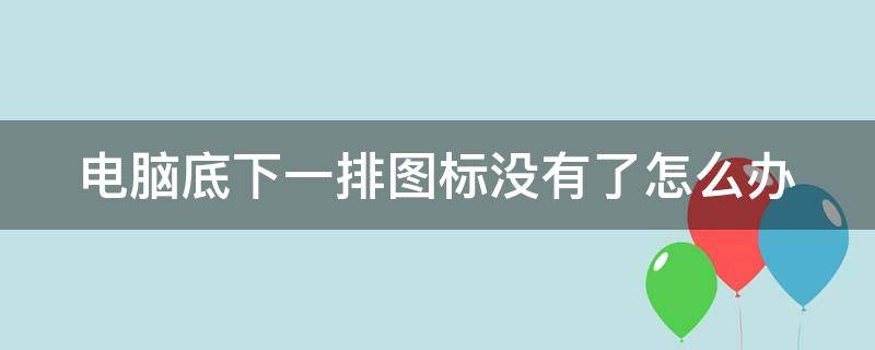 电脑底下一排图标没有了怎么办 电脑桌面下边一排没有了