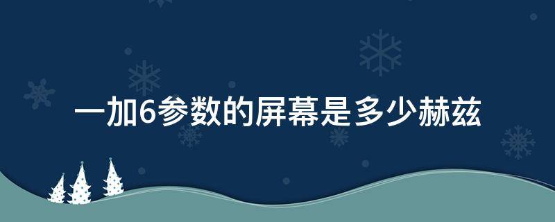 一加6参数的屏幕是多少赫兹 一加6t多少赫兹的屏幕