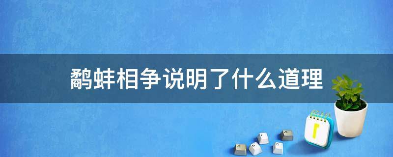 鹬蚌相争说明了什么道理（鹬蚌相争的道理是）